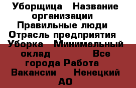 Уборщица › Название организации ­ Правильные люди › Отрасль предприятия ­ Уборка › Минимальный оклад ­ 31 000 - Все города Работа » Вакансии   . Ненецкий АО